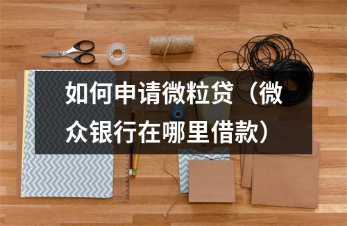 如何申请微粒贷（微众银行在哪里借款）