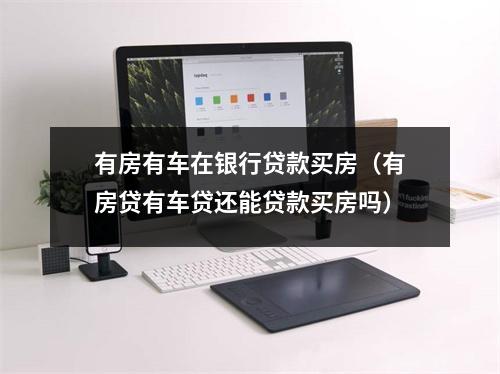 有房有车在银行贷款买房（有房贷有车贷还能贷款买房吗）