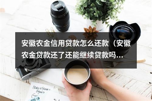 安徽农金信用贷款怎么还款（安徽农金贷款还了还能继续贷款吗）
