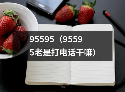 95595（95595老是打电话干嘛）