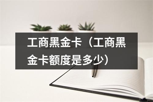 工商黑金卡（工商黑金卡额度是多少）