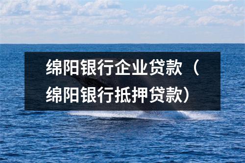 绵阳银行企业贷款(绵阳银行抵押贷款)