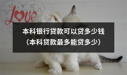 本科银行贷款可以贷多少钱（本科贷款最多能贷多少）