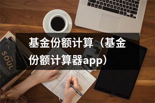 基金份额计算（基金份额计算器app）