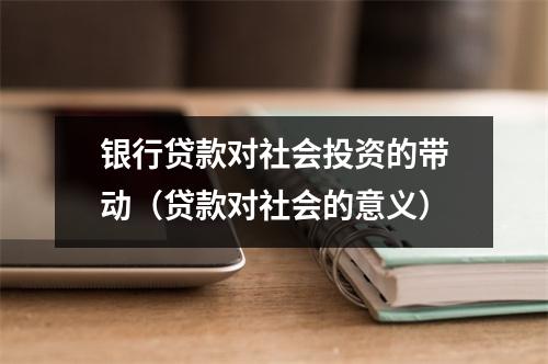 银行贷款对社会投资的带动（贷款对社会的意义）
