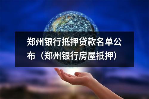 郑州银行抵押贷款名单公布（郑州银行房屋抵押）