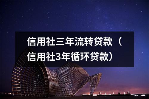信用社三年流转贷款(信用社3年循环贷款)