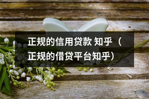 正规的信用贷款 知乎（正规的借贷平台知乎）