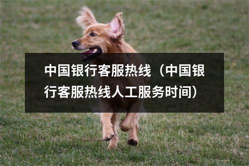中国银行客服热线（中国银行客服热线人工服务时间）