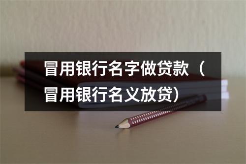冒用银行名字做贷款（冒用银行名义放贷）