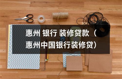 惠州 银行 装修贷款(惠州中国银行装修贷)