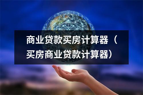 商业贷款买房计算器（买房商业贷款计算器）