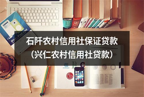 石阡农村信用社保证贷款（兴仁农村信用社贷款）