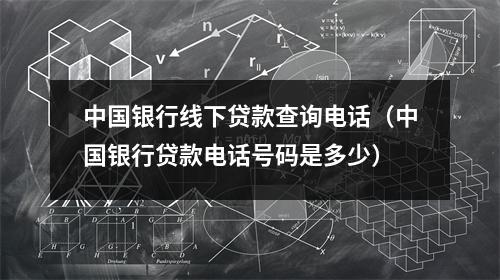 中国银行线下贷款查询电话(中国银行贷款电话号码是多少)