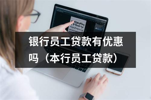 银行员工贷款有优惠吗（本行员工贷款）