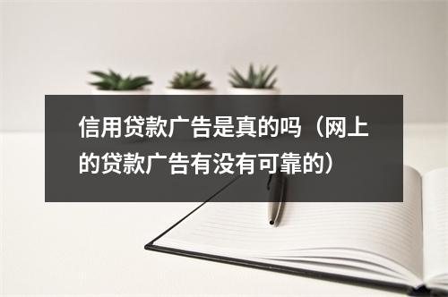 信用贷款广告是真的吗(网上的贷款广告有没有可靠的)
