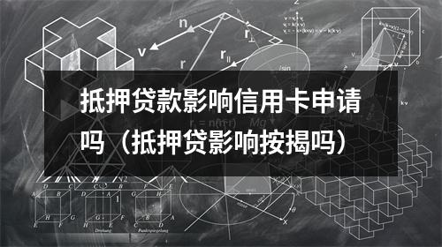 抵押贷款影响信用卡申请吗(抵押贷影响按揭吗)