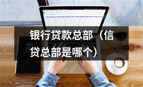 银行贷款总部（信贷总部是哪个）