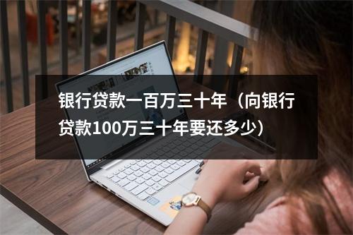 银行贷款一百万三十年（向银行贷款100万三十年要还多少）