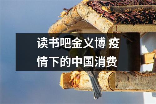 读书吧金义博 疫情下的中国消费