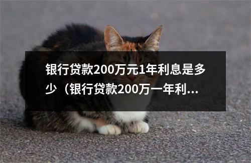 银行贷款200万元1年利息是多少（银行贷款200万一年利息多少）