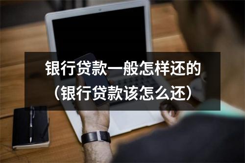 银行贷款一般怎样还的（银行贷款该怎么还）