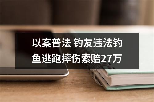 以案普法 钓友违法钓鱼逃跑摔伤索赔27万