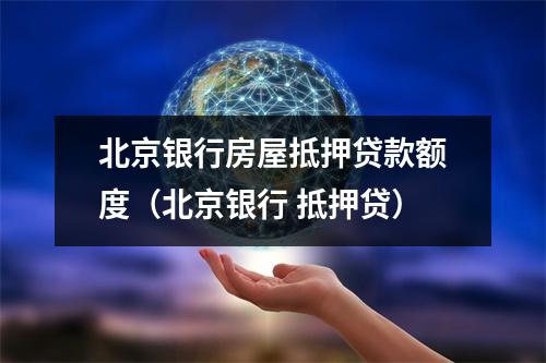 北京银行房屋抵押贷款额度（北京银行 抵押贷）