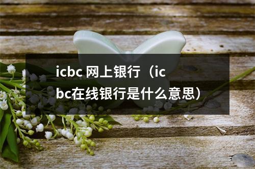 icbc 网上银行（icbc在线银行是什么意思）