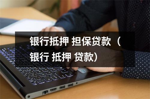 银行抵押 担保贷款（银行 抵押 贷款）