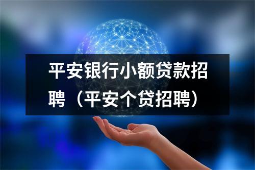 平安银行小额贷款招聘(平安个贷招聘)