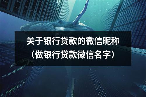 关于银行贷款的微信昵称（做银行贷款微信名字）