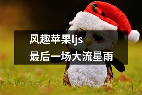风趣苹果ljs 最后一场大流星雨