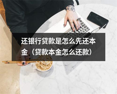 还银行贷款是怎么先还本金(贷款本金怎么还款)