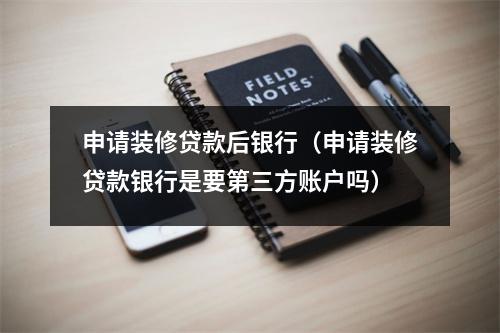 申请装修贷款后银行（申请装修贷款银行是要第三方账户吗）