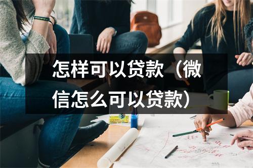 怎样可以贷款（微信怎么可以贷款）