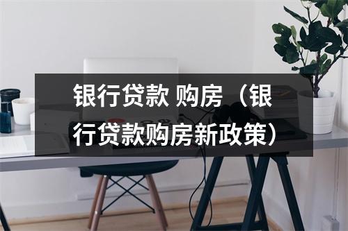 银行贷款 购房（银行贷款购房新政策）