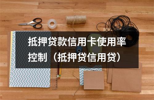 抵押贷款信用卡使用率控制（抵押贷信用贷）