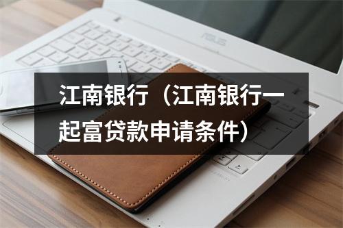 江南银行（江南银行一起富贷款申请条件）