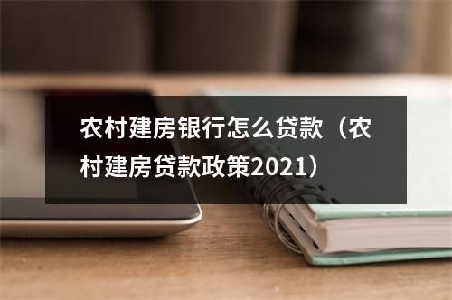 农村建房银行怎么贷款（农村建房贷款政策2021）
