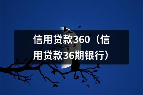 信用贷款360（信用贷款36期银行）