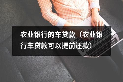 农业银行的车贷款（农业银行车贷款可以提前还款）