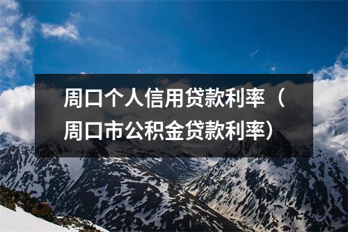 周口个人信用贷款利率(周口市公积金贷款利率)