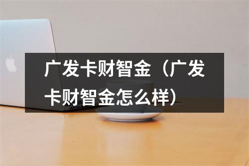 广发卡财智金（广发卡财智金怎么样）