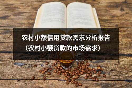 农村小额信用贷款需求分析报告(农村小额贷款的市场需求)