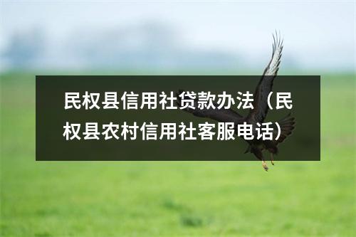 民权县信用社贷款办法(民权县农村信用社客服电话)