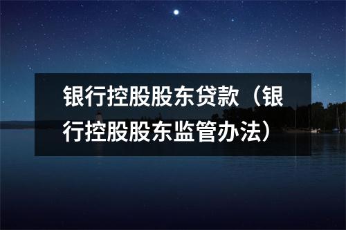 银行控股股东贷款（银行控股股东监管办法）