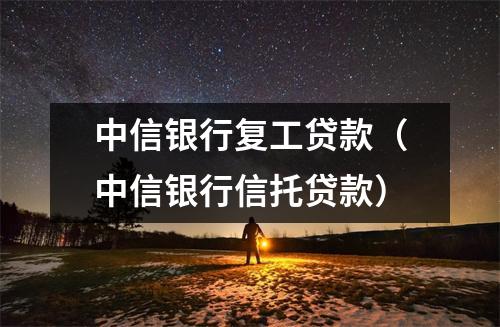 中信银行复工贷款（中信银行信托贷款）