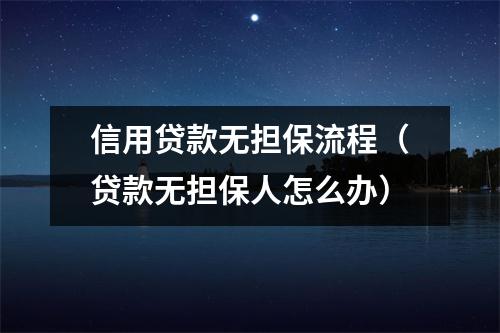 信用贷款无担保流程（贷款无担保人怎么办）