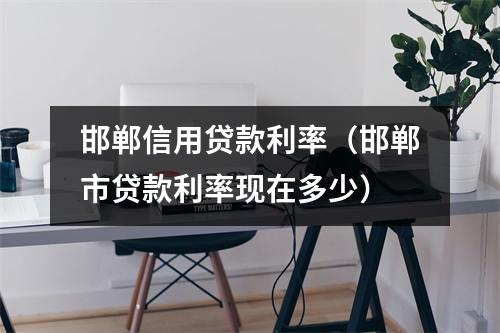 邯郸信用贷款利率（邯郸市贷款利率现在多少）